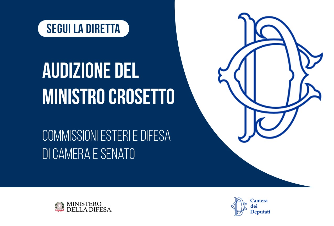 Audizione del Ministro Crosetto alle Commissioni Esteri e Difesa di Camera e Senato